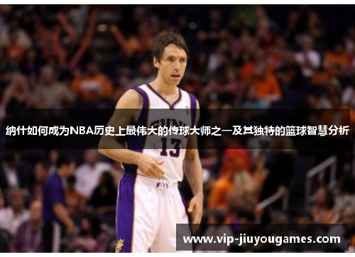 纳什如何成为NBA历史上最伟大的传球大师之一及其独特的篮球智慧分析