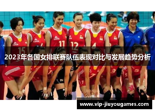 2023年各国女排联赛队伍表现对比与发展趋势分析