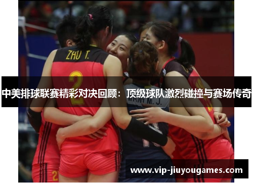 中美排球联赛精彩对决回顾：顶级球队激烈碰撞与赛场传奇
