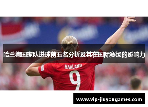哈兰德国家队进球前五名分析及其在国际赛场的影响力