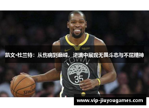 凯文·杜兰特：从伤病到巅峰，逆境中展现无畏斗志与不屈精神