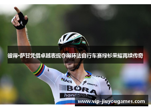 彼得·萨甘凭借卓越表现夺得环法自行车赛绿衫荣耀再续传奇