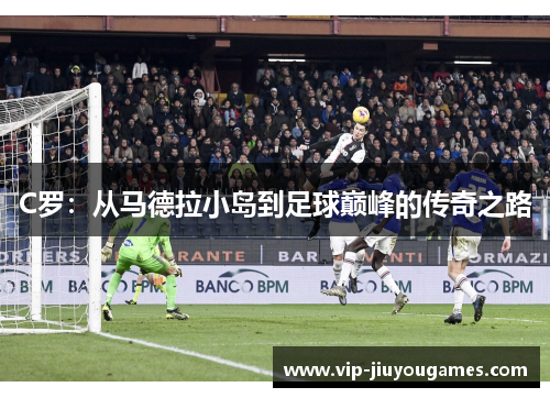 C罗：从马德拉小岛到足球巅峰的传奇之路