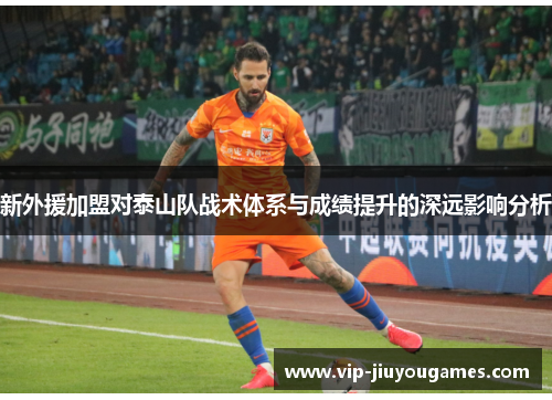 新外援加盟对泰山队战术体系与成绩提升的深远影响分析