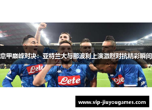 意甲巅峰对决：亚特兰大与那波利上演激烈对抗精彩瞬间