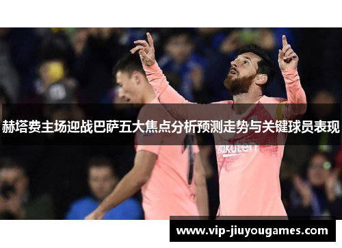 赫塔费主场迎战巴萨五大焦点分析预测走势与关键球员表现