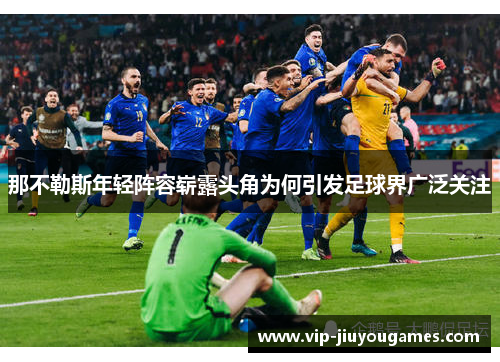 那不勒斯年轻阵容崭露头角为何引发足球界广泛关注