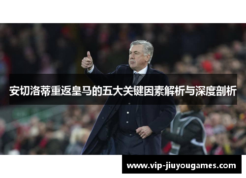 安切洛蒂重返皇马的五大关键因素解析与深度剖析