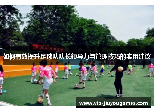 如何有效提升足球队队长领导力与管理技巧的实用建议