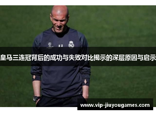 皇马三连冠背后的成功与失败对比揭示的深层原因与启示