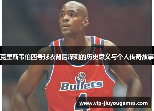 克里斯韦伯四号球衣背后深刻的历史意义与个人传奇故事