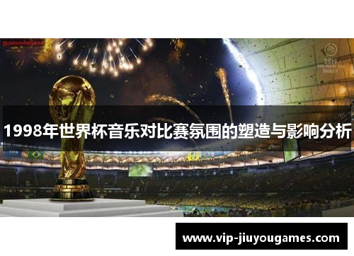 1998年世界杯音乐对比赛氛围的塑造与影响分析