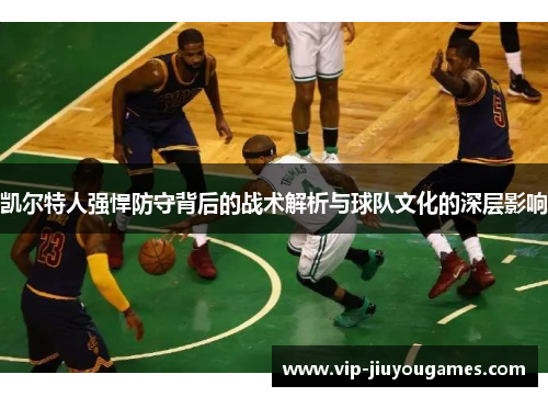 凯尔特人强悍防守背后的战术解析与球队文化的深层影响