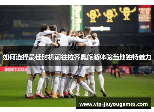 如何选择最佳时机前往拉齐奥旅游体验当地独特魅力