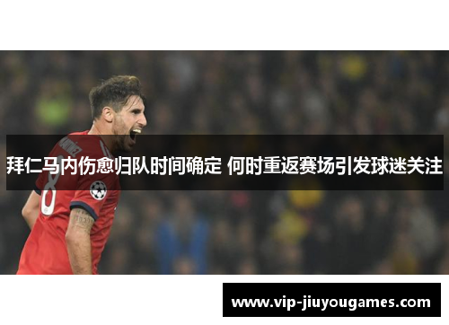 拜仁马内伤愈归队时间确定 何时重返赛场引发球迷关注