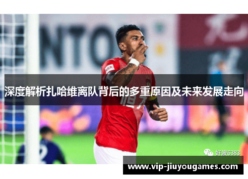 深度解析扎哈维离队背后的多重原因及未来发展走向