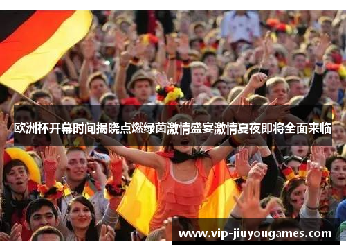 欧洲杯开幕时间揭晓点燃绿茵激情盛宴激情夏夜即将全面来临
