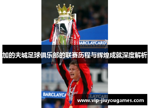 加的夫城足球俱乐部的联赛历程与辉煌成就深度解析