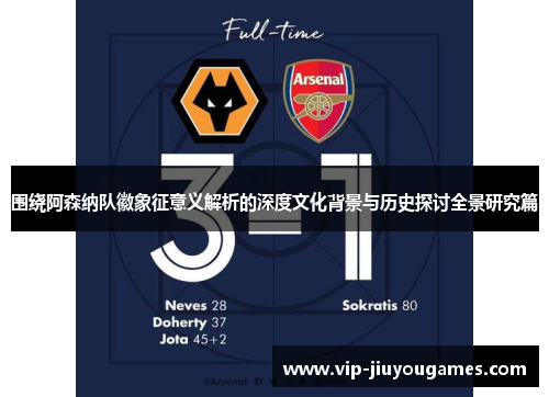 围绕阿森纳队徽象征意义解析的深度文化背景与历史探讨全景研究篇