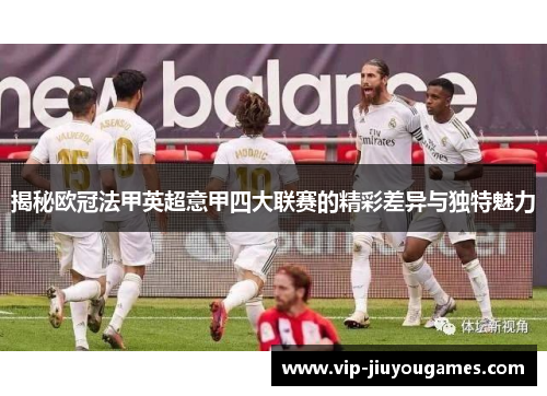 揭秘欧冠法甲英超意甲四大联赛的精彩差异与独特魅力